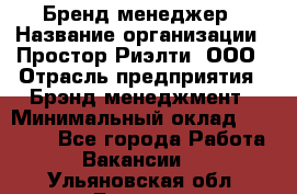 Бренд-менеджер › Название организации ­ Простор-Риэлти, ООО › Отрасль предприятия ­ Брэнд-менеджмент › Минимальный оклад ­ 70 000 - Все города Работа » Вакансии   . Ульяновская обл.,Барыш г.